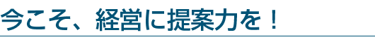 今こそ経営に提案力を!